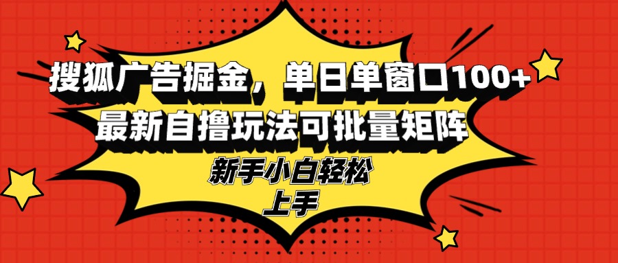 搜狐广告掘金,单日单窗口100+,最新自撸玩法可批量矩阵,适合新手小白-康仁安网创