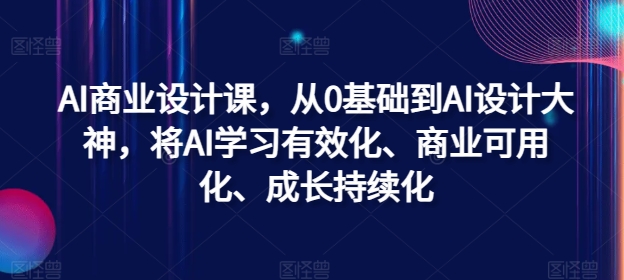AI商业设计课,从0基础到AI设计大神,将AI学习有效化、商业可用化、成长持续化-康仁安网创