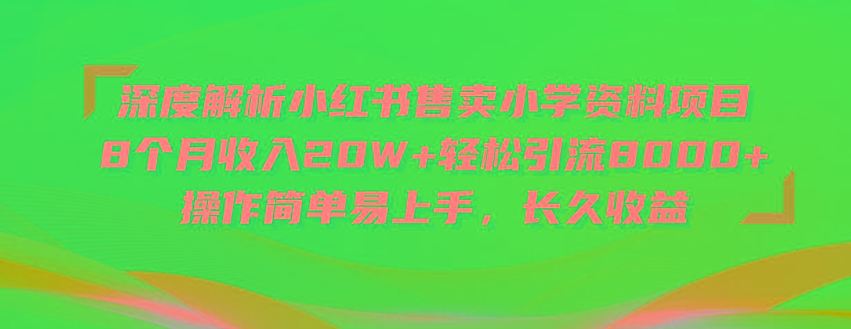 深度解析小红书售卖小学资料项目 8个月收入20W+轻松引流8000+操作简单...-康仁安网创