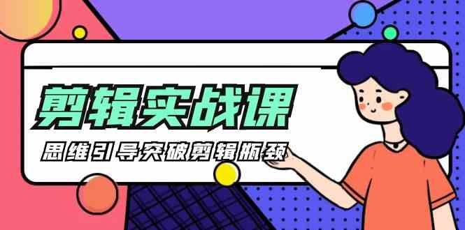 剪辑实操课-思维引导突破剪辑瓶颈(29节视频课)-康仁安网创