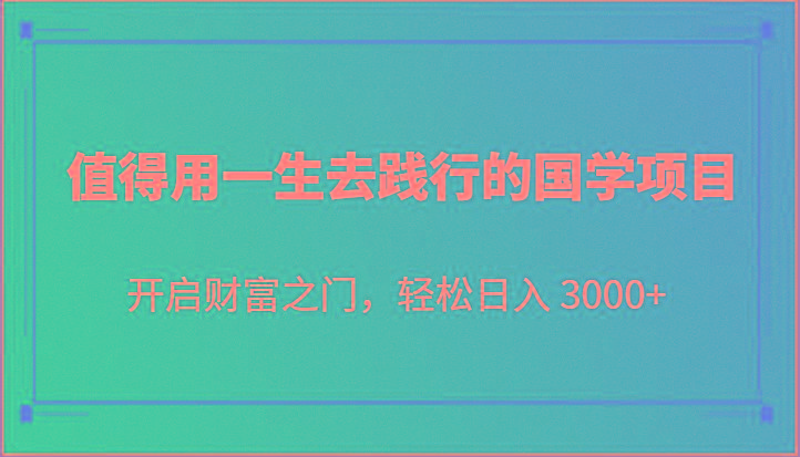 值得用一生去践行的国学项目，开启财富之门，轻松日入 3000+-康仁安网创