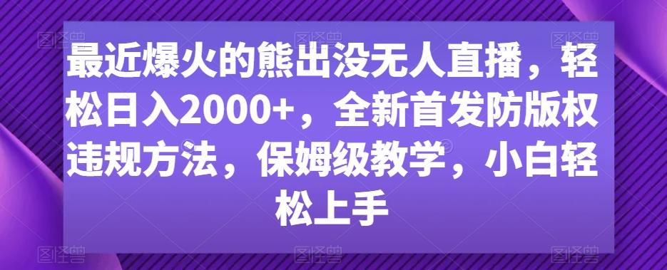 最近爆火的熊出没无人直播,轻松日入2000+,全新首发防版权违规方法【揭秘】-康仁安网创