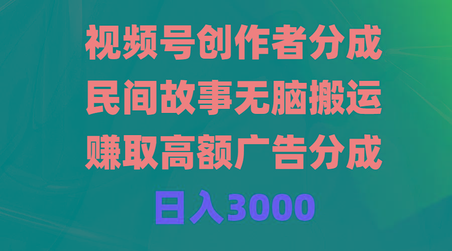 (9390期)视频号创作者分成,民间故事无脑搬运,赚取高额广告分成,日入3000-康仁安网创