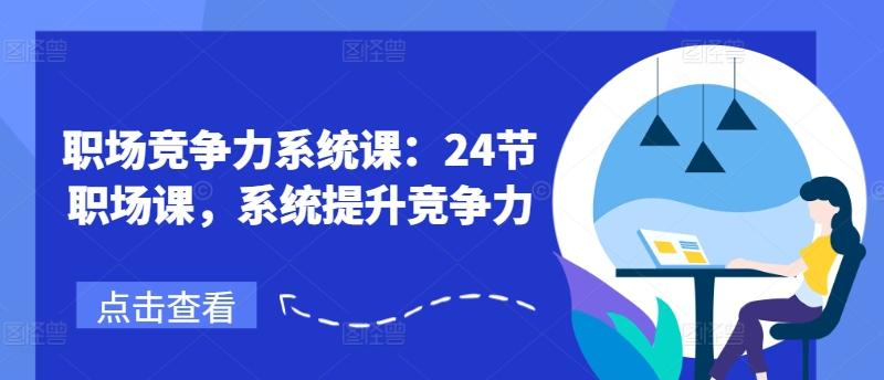 职场竞争力系统课：24节职场课，系统提升竞争力-康仁安网创