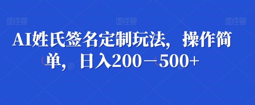 AI姓氏签名定制玩法，操作简单，日入200－500+-康仁安网创