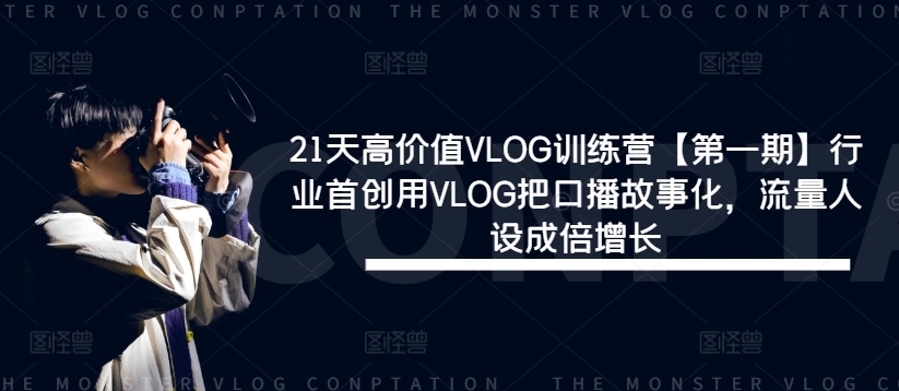 21天高价值VLOG训练营【第一期】行业首创用VLOG把口播故事化,流量人设成倍增长-康仁安网创