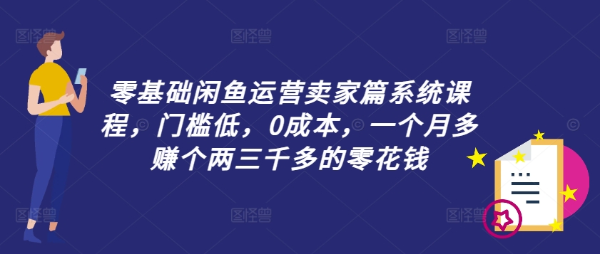 零基础闲鱼运营卖家篇系统课程，门槛低，0成本，一个月多赚个两三千多的零花钱-康仁安网创
