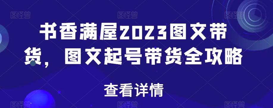 书香满屋2023图文带货，图文起号带货全攻略-康仁安网创