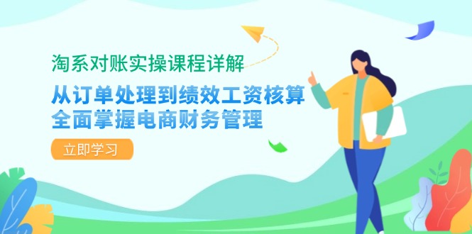 淘系对账实操课程详解：从订单处理到绩效工资核算，全面掌握电商财务管理-康仁安网创