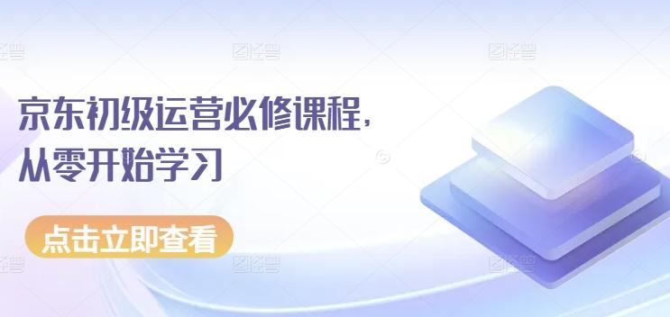 京东初级运营必修课程，从零开始学习-康仁安网创