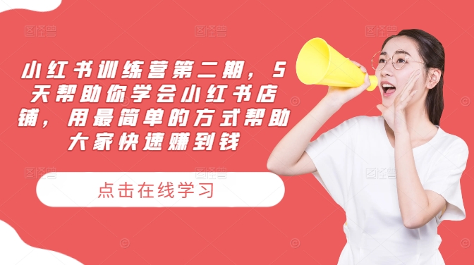 小红书训练营第二期，5天帮助你学会小红书店铺，用最简单的方式帮助大家快速赚到钱-康仁安网创