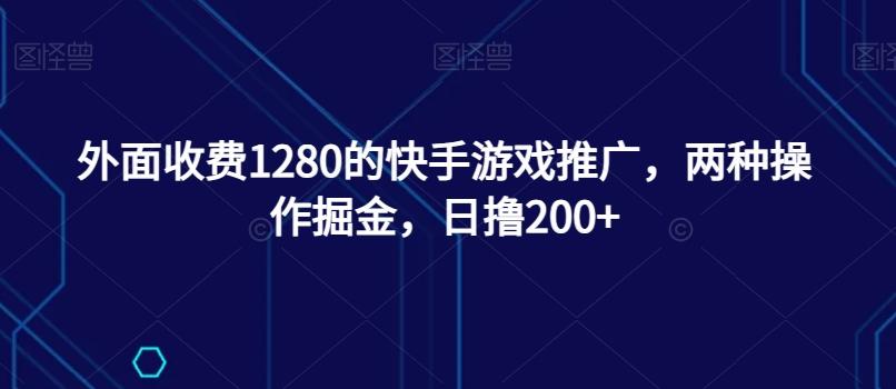 外面收费1280的快手游戏推广,两种操作掘金,日撸200+-康仁安网创