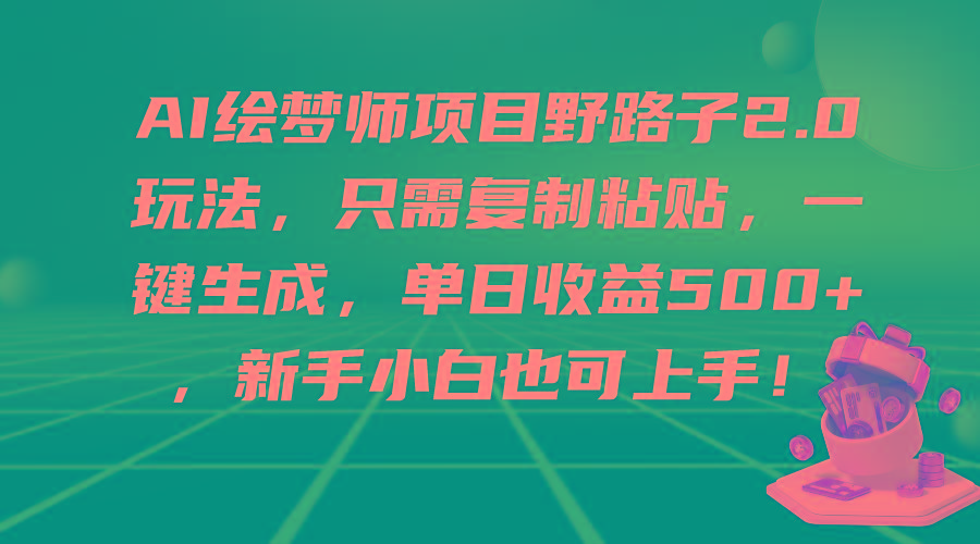 (9876期)AI绘梦师项目野路子2.0玩法，只需复制粘贴，一键生成，单日收益500+，新...-康仁安网创