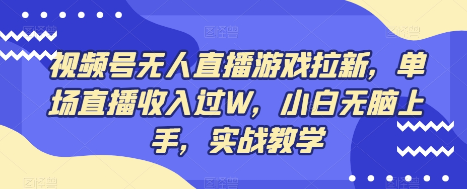 视频号无人直播游戏拉新,单场直播收入过W,小白无脑上手,实战教学-康仁安网创