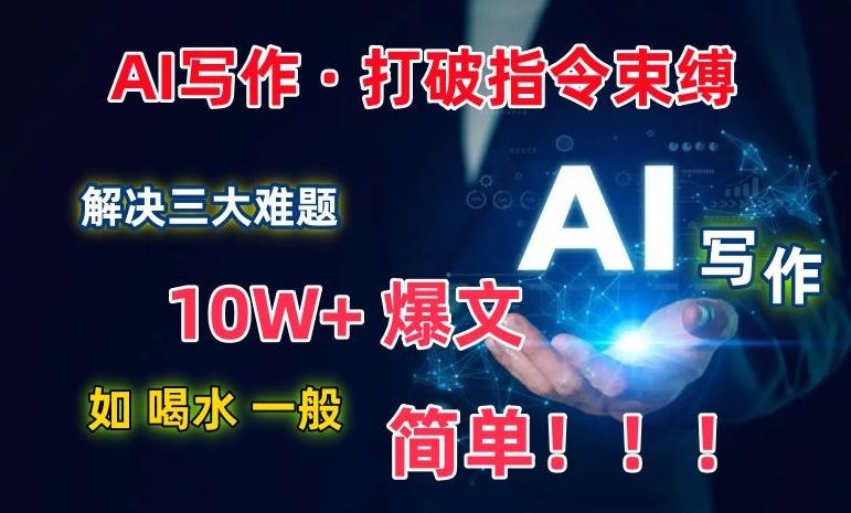 AI写作:解决三大难题,10W+爆文如喝水一般简单,打破指令调教束缚【揭秘】-康仁安网创