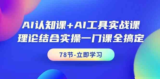 AI认知课+AI工具实战课,理论结合实操一门课全搞定(78节)-康仁安网创