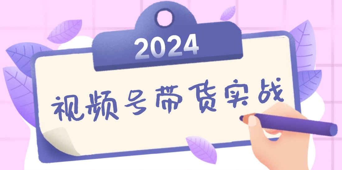 2024视频号最新带货实战课:无人直播/书单号卖货/个人IP口播 (附资料素材-康仁安网创
