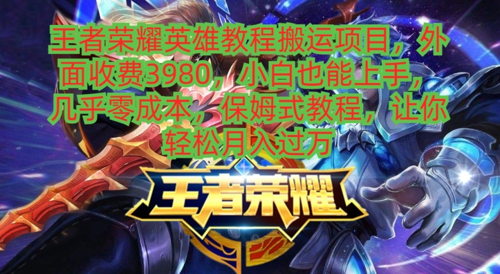 王者荣耀英雄教程搬运项目,小白也能上手,几乎零成本,保姆式教程-康仁安网创