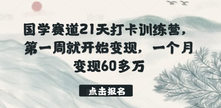 国学赛道21天打卡训练营,第一周就开始变现,一个月变现60多万-康仁安网创