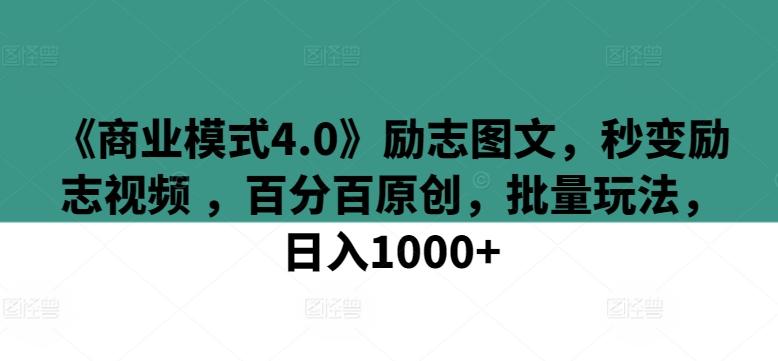 《商业模式4.0》励志图文，秒变励志视频 ，百分百原创，批量玩法，日入1000+【揭秘】-康仁安网创