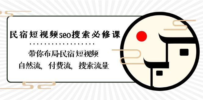 民宿短视频seo搜索必修课：带你布局民宿短视频自然流，付费流，搜索流量-康仁安网创