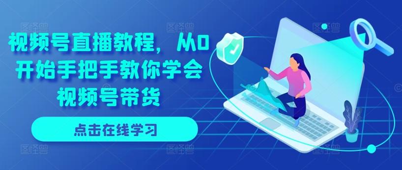 视频号直播教程，从0开始手把手教你学会视频号带货-康仁安网创