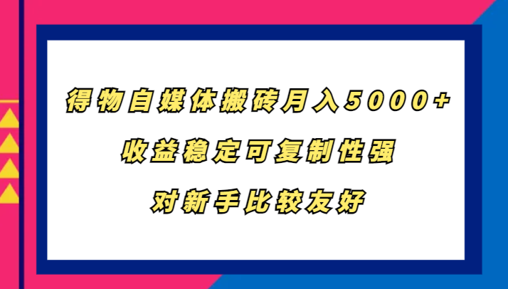得物自媒体搬砖，月入5000+，收益稳定可复制性强，对新手比较友好-康仁安网创