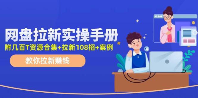 网盘拉新实操手册：教你拉新赚钱(附几百T资源合集+拉新108招+案例-康仁安网创