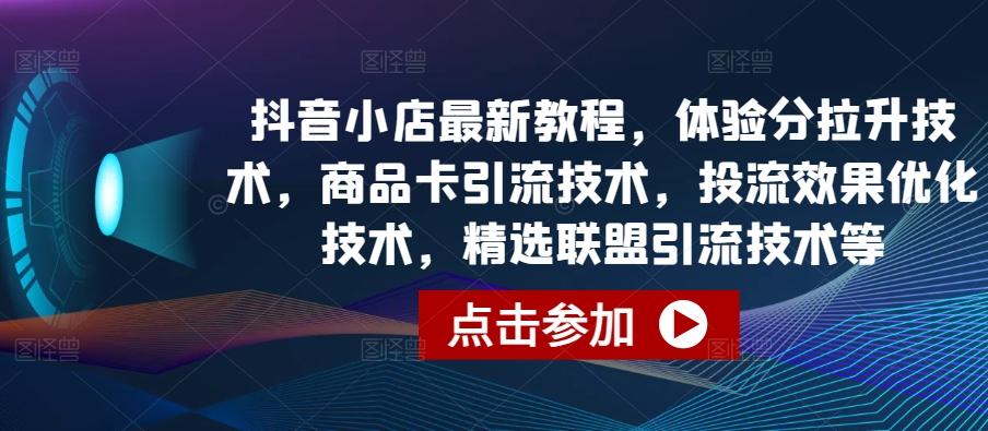 抖音小店最新教程,体验分拉升技术,商品卡引流技术,投流效果优化技术,精选联盟引流技术等-康仁安网创