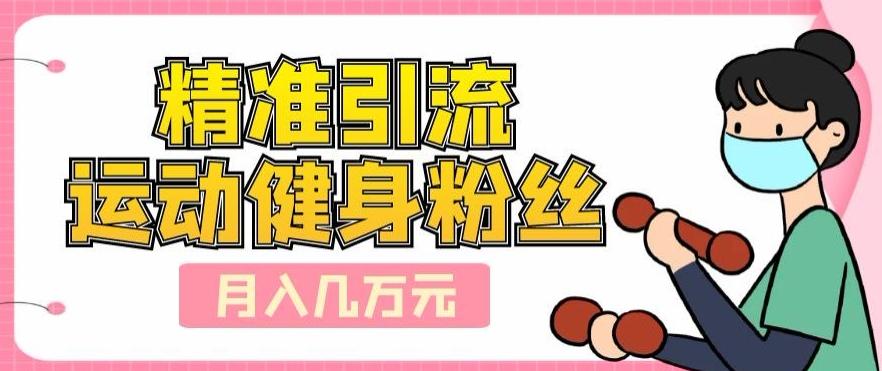 精准引流运动健身粉丝,轻松月入几万-康仁安网创