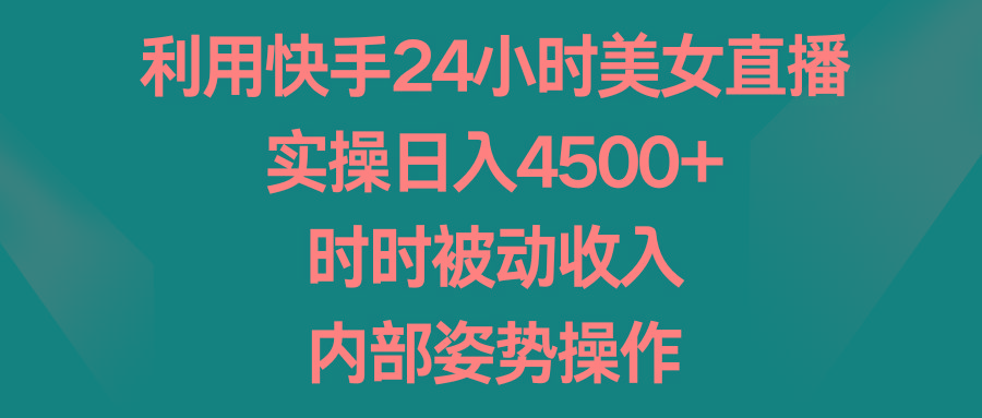 利用快手24小时美女直播,实操日入4500+,时时被动收入,内部姿势操作-康仁安网创
