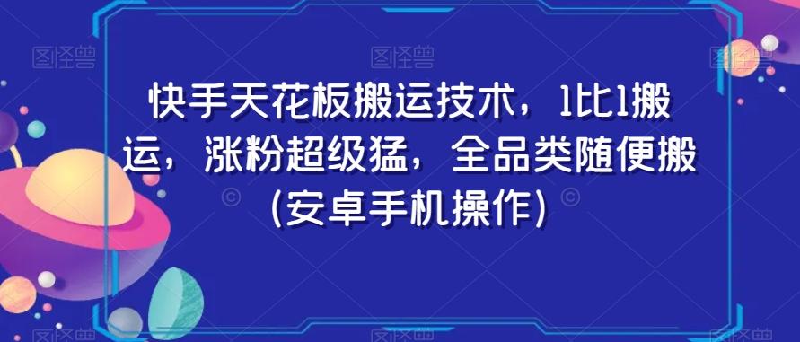 快手天花板搬运技术，1比1搬运，涨粉超级猛，全品类随便搬（安卓手机操作）-康仁安网创