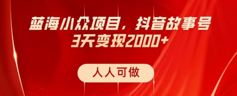 蓝海小众项目，抖音故事号，三天变现2000+，人人可做！-康仁安网创