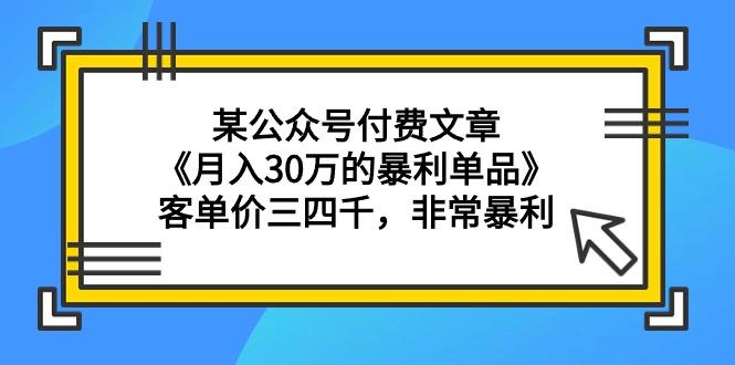 (9365期)某公众号付费文章《月入30万的暴利单品》客单价三四千，非常暴利-康仁安网创