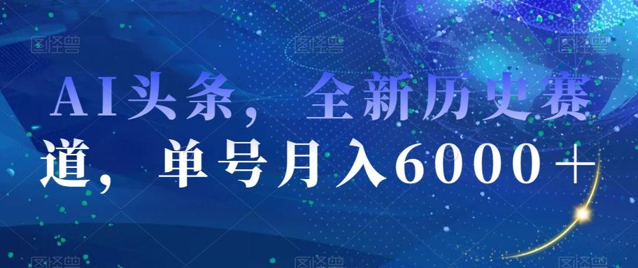 AI头条,全新历史赛道,单号月入6000+【揭秘】-康仁安网创