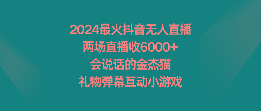 2024最火抖音无人直播,两场直播收6000+会说话的金杰猫 礼物弹幕互动小游戏-康仁安网创
