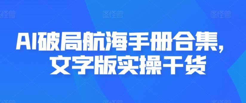 AI破局航海手册合集,文字版实操干货-康仁安网创