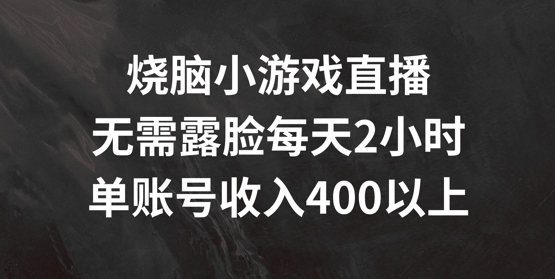 烧脑小游戏直播,无需露脸每天2小时,单账号日入400+【揭秘】-康仁安网创