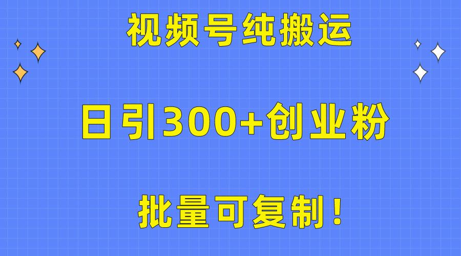 批量可复制！视频号纯搬运日引300+创业粉教程！-康仁安网创