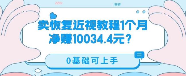 卖恢复近视教程1单59.9，1个月净赚10034.4元？0基础可上手-康仁安网创