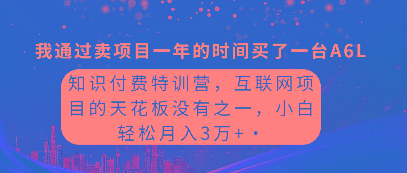 (9819期)知识付费特训营，互联网项目的天花板，没有之一，小白轻轻松松月入三万+-康仁安网创