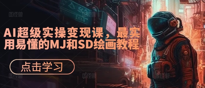 AI超级实操变现课,最实用易懂的MJ和SD绘画教程-康仁安网创