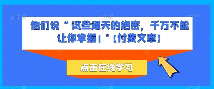 他们说 “ 这些通天的绝密，千万不能让你掌握! ”【付费文章】-康仁安网创