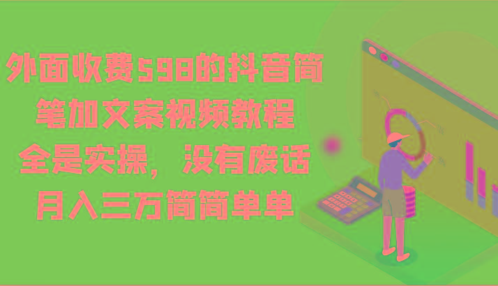 外面收费598的抖音简笔加文案视频教程，全是实操，没有废话，月入三万简简单单-康仁安网创