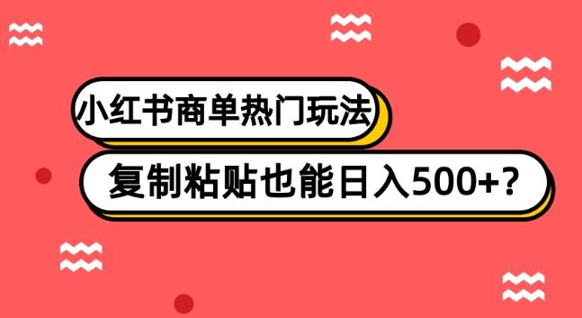 小红书商单热门玩法,复制粘贴也能日入500+-康仁安网创