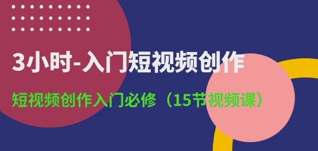 3小时-入门短视频创作：短视频创作入门必修(15节视频课)-康仁安网创