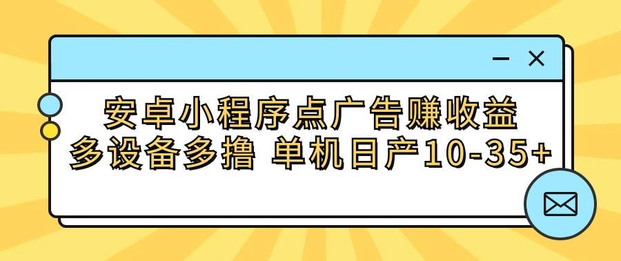 安卓小程序点广告赚收益,多设备多撸 单机日产10-35+-康仁安网创
