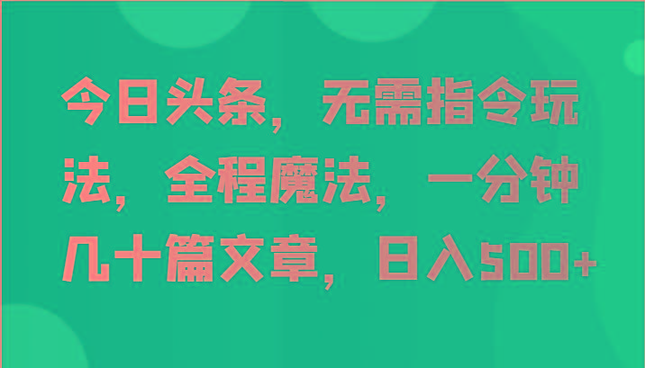 今日头条,无需指令玩法,全程魔法,一分钟几十篇文章,日入500+-康仁安网创