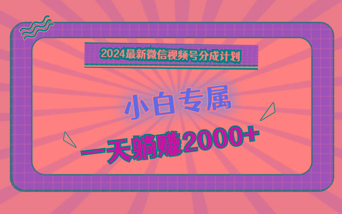 2024最新微信视频号分成计划,对新人友好,一天躺赚2000+-康仁安网创