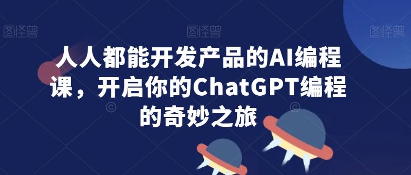 人人都能开发产品的AI编程课,开启你的ChatGPT编程的奇妙之旅-康仁安网创